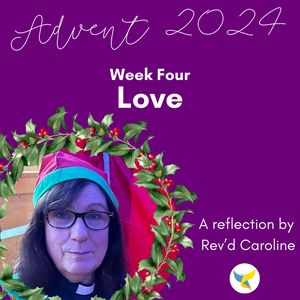Rev'd Caroline is framed in a holly wreath. She is smiling, wearing black large framed glasses and a green and red elf hat. Above her the text reads Advent Four. Love. A reflection by Rev'd Caroline